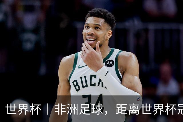 世界杯丨非洲足球，距离世界杯冠军还有多远？