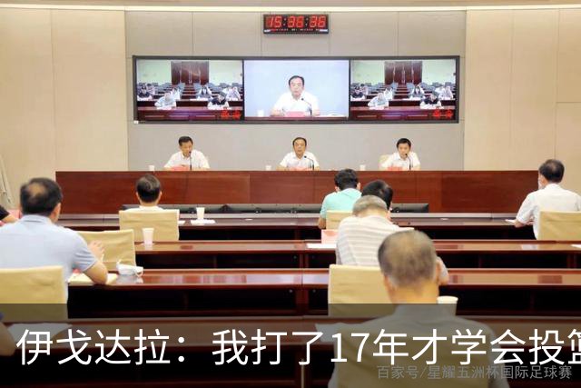 伊戈达拉：我打了17年才学会投篮 没接受过姿势训练全靠自己摸索