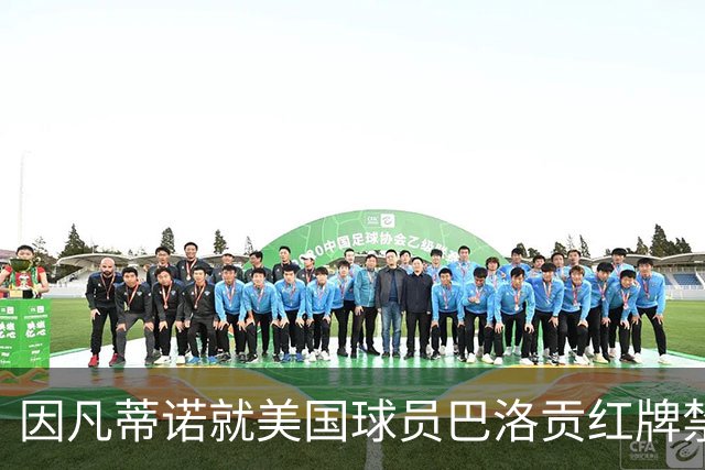 因凡蒂诺就美国球员巴洛贡红牌禁赛暂缓执行决定发表声明