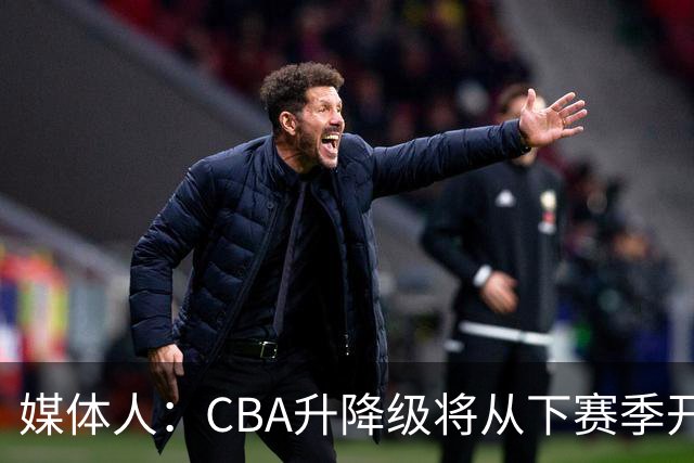 媒体人：CBA升降级将从下赛季开启 27-28赛季大概率会扩军至21队
