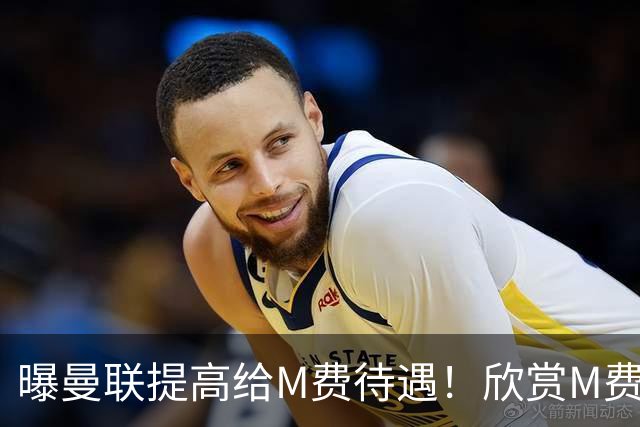 曝曼联提高给M费待遇！欣赏M费六大原因揭秘，但拉爵在估值上失算