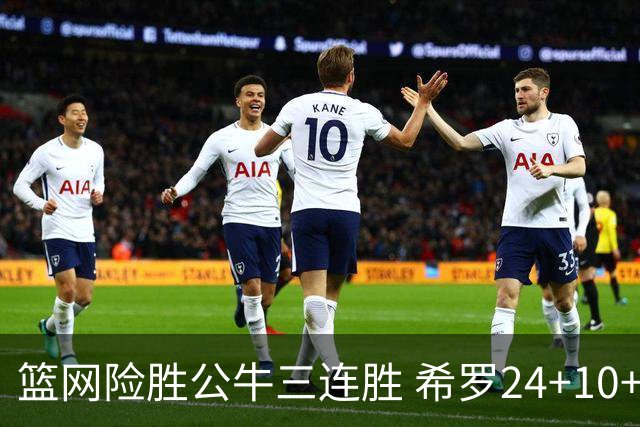 篮网险胜公牛三连胜 希罗24+10+9热火轻取奇才