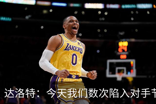 达洛特：今天我们数次陷入对手节奏 对民主刚果那场确实表现不好